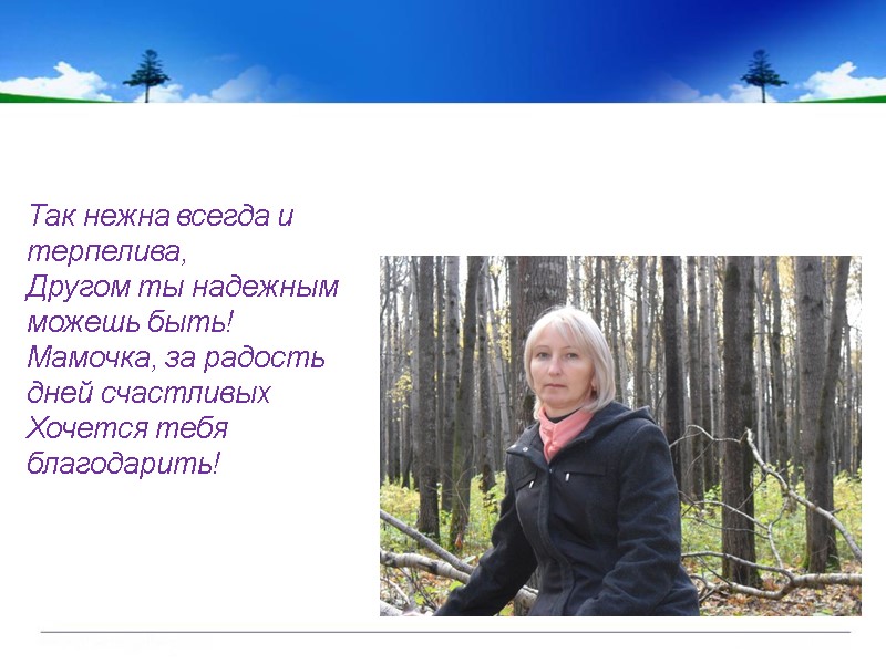 Так нежна всегда и терпелива, Другом ты надежным можешь быть! Мамочка, за радость дней